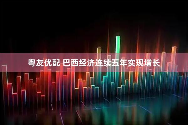 粤友优配 巴西经济连续五年实现增长