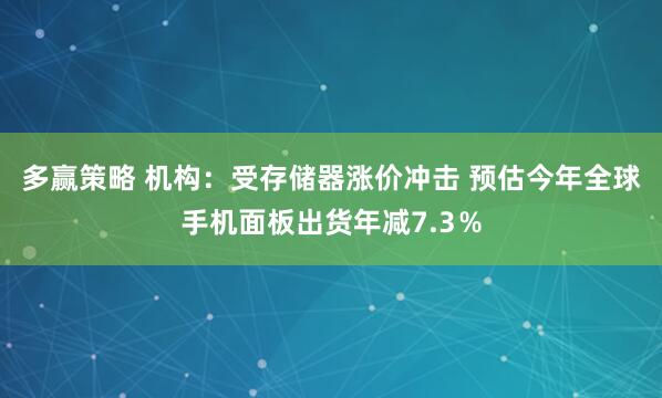 多赢策略 机构：受存储器涨价冲击 预估今年全球手机面板出货年减7.3％