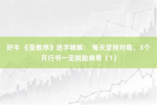 好牛 《圣教序》逐字精解： 每天坚持对临，3个月行书一定脱胎换骨（1）