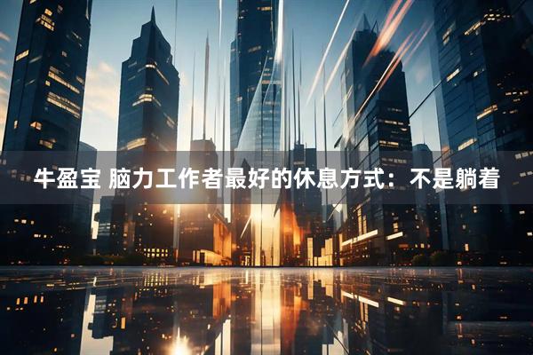 牛盈宝 脑力工作者最好的休息方式：不是躺着