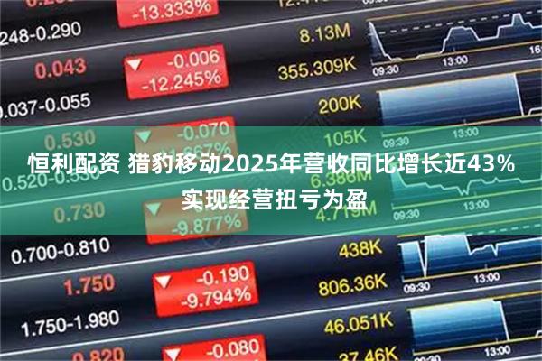 恒利配资 猎豹移动2025年营收同比增长近43% 实现经营扭亏为盈