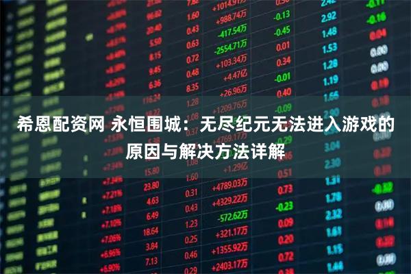 希恩配资网 永恒围城：无尽纪元无法进入游戏的原因与解决方法详解