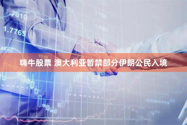 嗨牛股票 澳大利亚暂禁部分伊朗公民入境