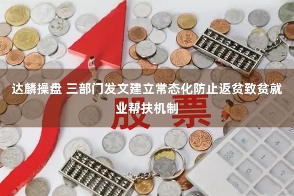 达麟操盘 三部门发文建立常态化防止返贫致贫就业帮扶机制