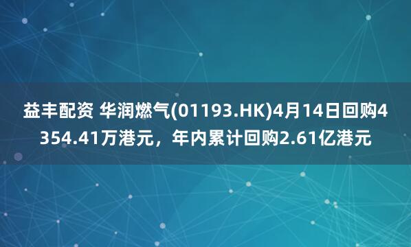 益丰配资 华润燃气(01193.HK)4月14日回购4354.41万港元，年内累计回购2.61亿港元