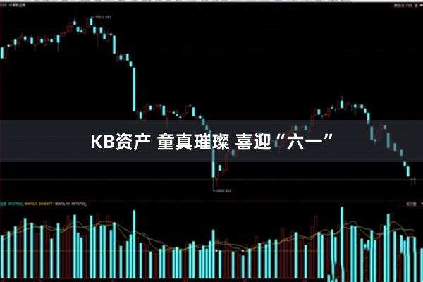 KB资产 童真璀璨 喜迎“六一”