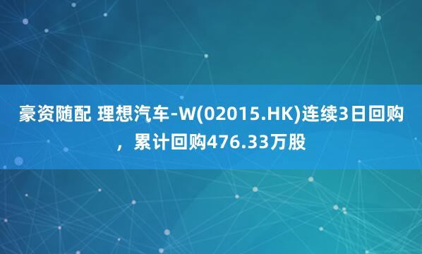 豪资随配 理想汽车-W(02015.HK)连续3日回购，累计回购476.33万股