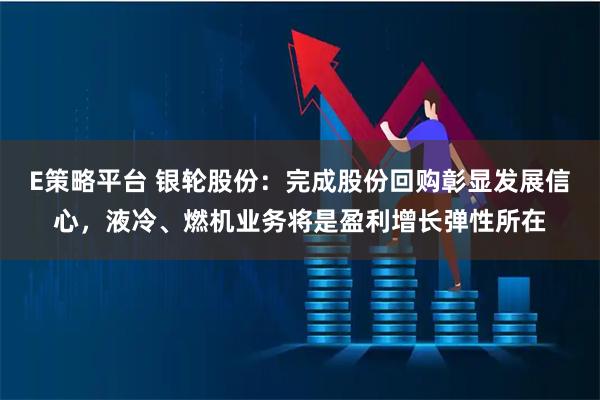 E策略平台 银轮股份:完成股份回购彰显发展信心,液冷、燃机业务将是盈利增长弹性所在