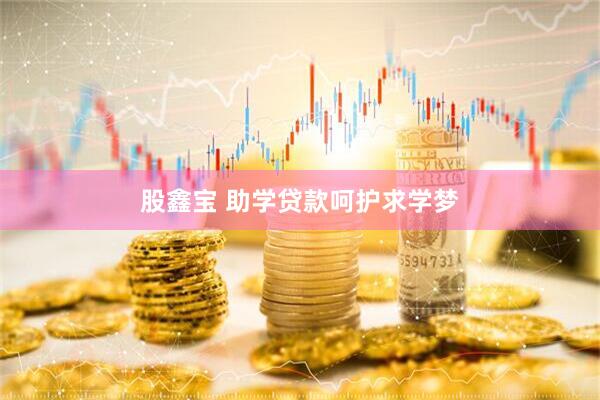股鑫宝 助学贷款呵护求学梦