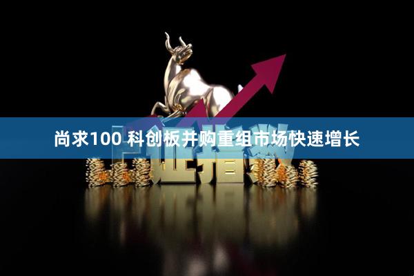 尚求100 科创板并购重组市场快速增长