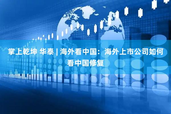 掌上乾坤 华泰 | 海外看中国：海外上市公司如何看中国修复