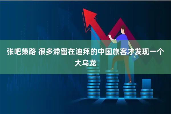 张吧策路 很多滞留在迪拜的中国旅客才发现一个大乌龙