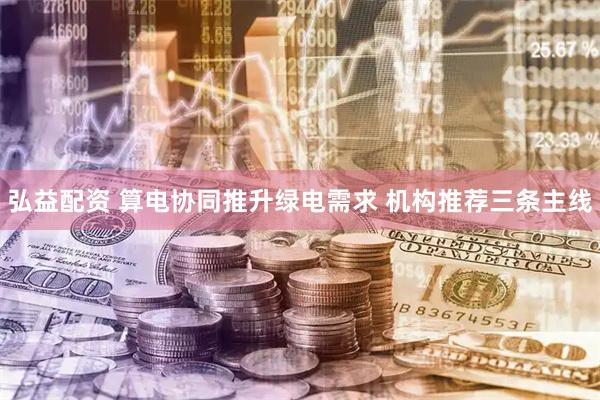 弘益配资 算电协同推升绿电需求 机构推荐三条主线