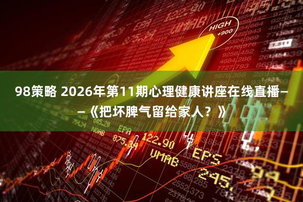 98策略 2026年第11期心理健康讲座在线直播——《把坏脾气留给家人？》