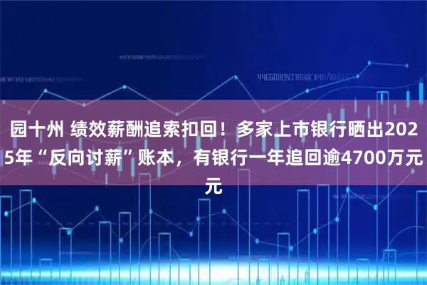 园十州 绩效薪酬追索扣回!多家上市银行晒出2025年“反向讨薪”账本,有银行一年追回逾4700万元