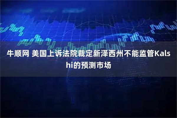 牛顺网 美国上诉法院裁定新泽西州不能监管Kalshi的预测市场