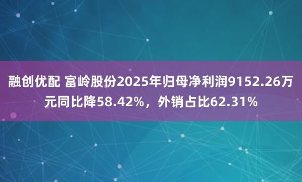 融创优配 富岭股份2025年归母净利润9152.26万元同比降58.42%，外销占比62.31%