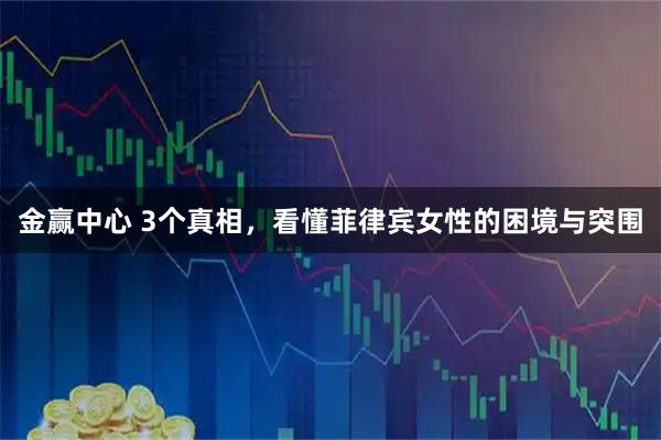 金赢中心 3个真相，看懂菲律宾女性的困境与突围