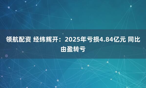 领航配资 经纬辉开：2025年亏损4.84亿元 同比由盈转亏